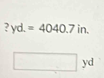 ? yd.=4040.7in.
□ yd