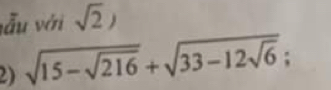 vẫu với sqrt(2))
2) sqrt(15-sqrt 216)+sqrt(33-12sqrt 6)