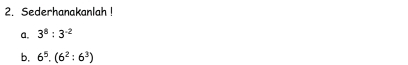 Sederhanakanlah ! 
a. 3^8:3^(-2)
b, 6^5.(6^2:6^3)
