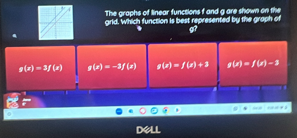 The graphs of linear functions f and g are shown on the
grid. Which function is best represented by the graph of
B
g(x)=3f(x) g(x)=-3f(x) g(x)=f(x)+3 g(x)=f(x)-2