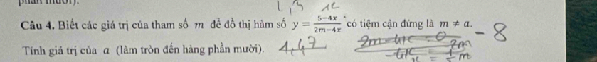 pan muor. 
Câu 4. Biết các giá trị của tham số m đề đồ thị hàm số y= (5-4x)/2m-4x  có tiệm cận đứng là m!= a. 
Tính giá trị của α (làm tròn đến hàng phần mười).