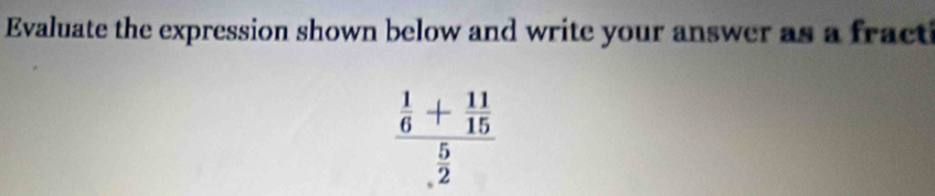 Evaluate the expression shown below and write your answer as a fract
frac  1/6 + 11/15  5/2 