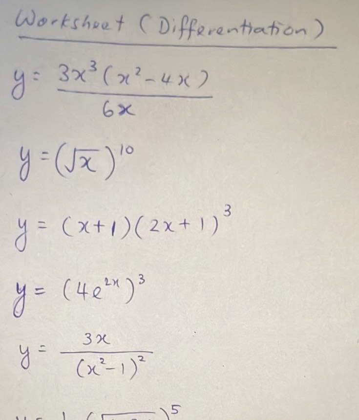 Worksheet (Differentiation)
y= (3x^3(x^2-4x))/6x 
y=(sqrt(x))^10
y=(x+1)(2x+1)^3
y=(4e^(2x))^3
y=frac 3x(x^2-1)^2
5