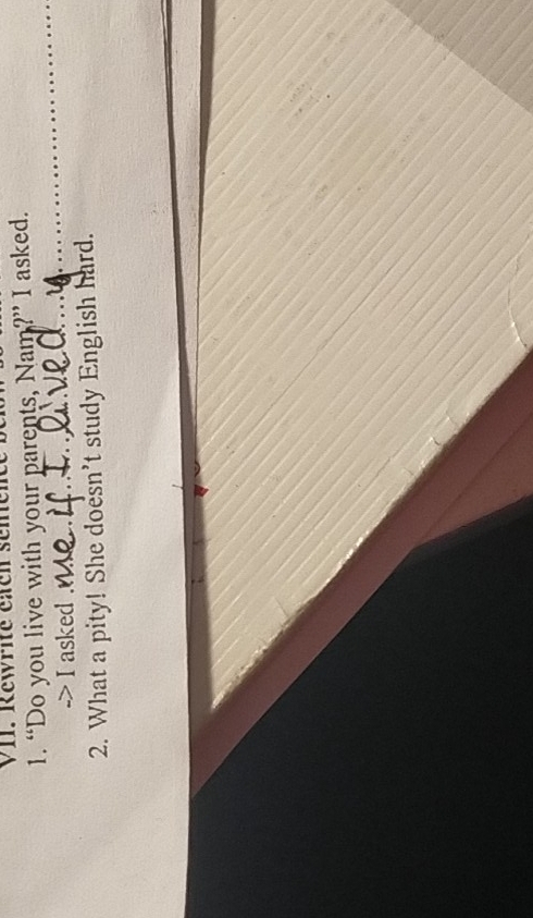 Rewrité éacn seme 
1. “Do you live with your parents, Nam?” I asked. 
-> I asked . 
2. What a pity! She doesn't study English hard.