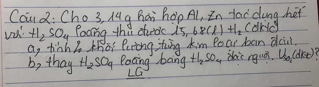 Caud: Cho3, Mg hai hop Al, In tac dung het
va H_2SO_4 Poang thi deds? 15,68(l)+l_2 cdkc
a, hinh lo that lutong ting kim Boar ban dcui.
b, thay H_2SO_4 Rocing bang H_2SO_4 dac nquá V_so_2(dKO)? 
LG