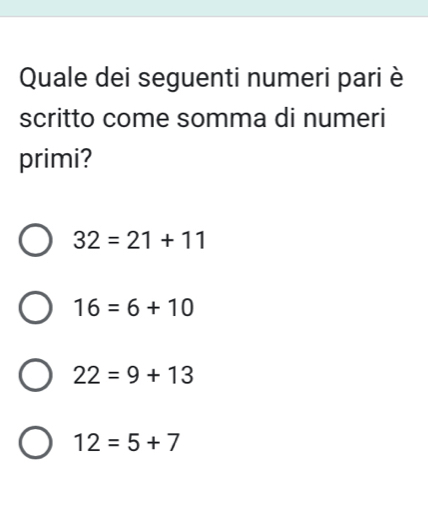 Quale dei seguenti numeri pari è
scritto come somma di numeri
primi?
32=21+11
16=6+10
22=9+13
12=5+7