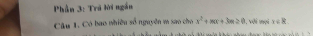 Phần 3: Trã lời ngắn 
Câu 1. Có bao nhiều số nguyên m sao cho x^2+mx+3m≥ 0 , với mọi x∈ R. 
nế t cố đài một kh