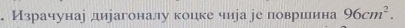 Израчунаі дирагоналу коцке чира ре поврίшлина 96cm^2.