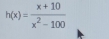 h(x)= (x+10)/x^2-100 