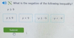 What is the negation of the following inequality?
y≥ 9
y≤ 9 y<9</tex> -y≥ -9 -y
Submit