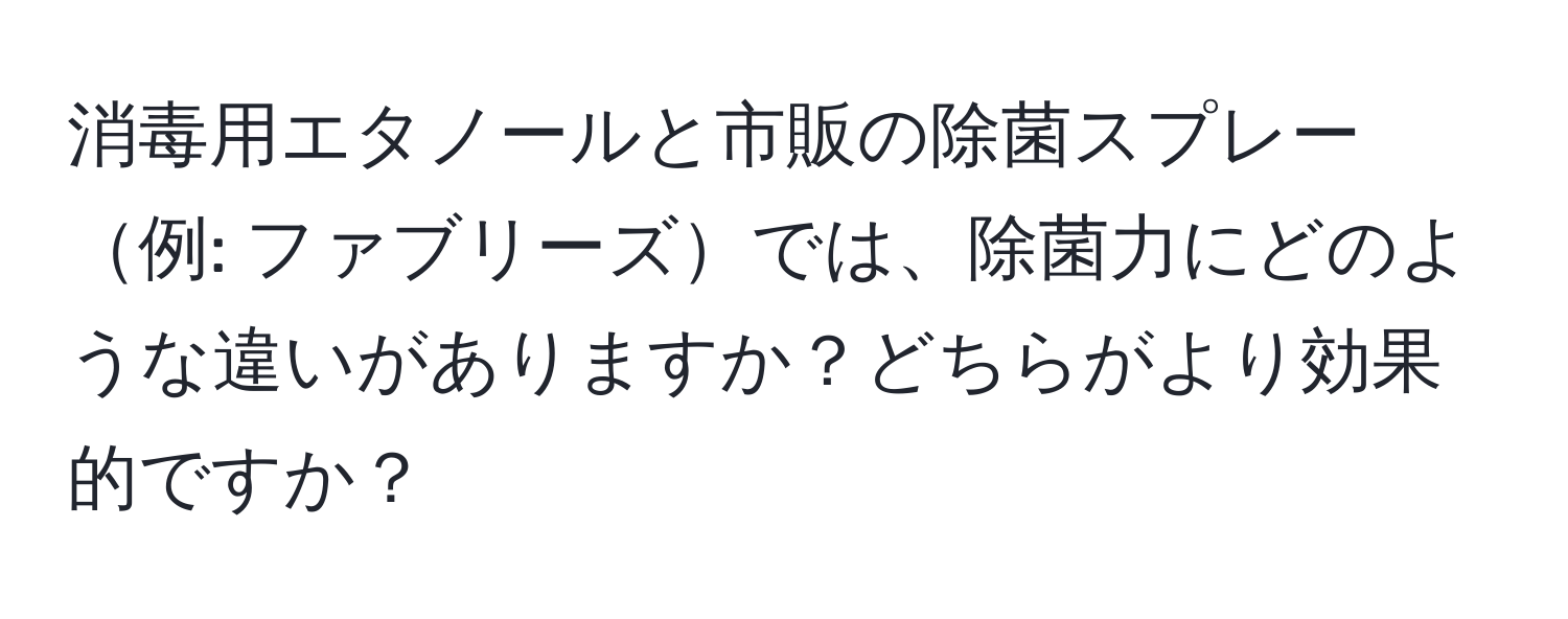 消毒用エタノールと市販の除菌スプレー例: ファブリーズでは、除菌力にどのような違いがありますか？どちらがより効果的ですか？