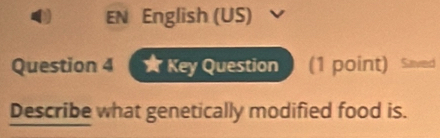 EN English (US) 
Question 4 ★ Key Question (1 point) Saved 
Describe what genetically modified food is.