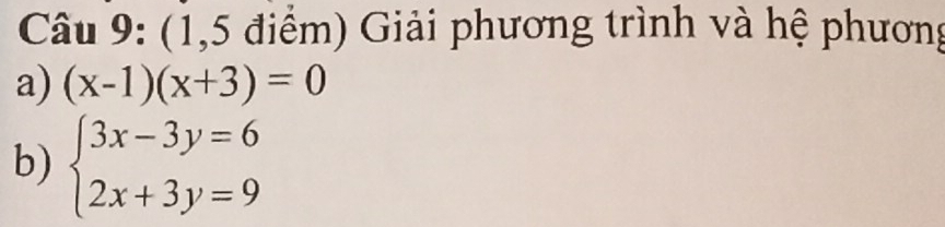 (1,5 điểm) Giải phương trình và hệ phương 
a) (x-1)(x+3)=0
b) beginarrayl 3x-3y=6 2x+3y=9endarray.