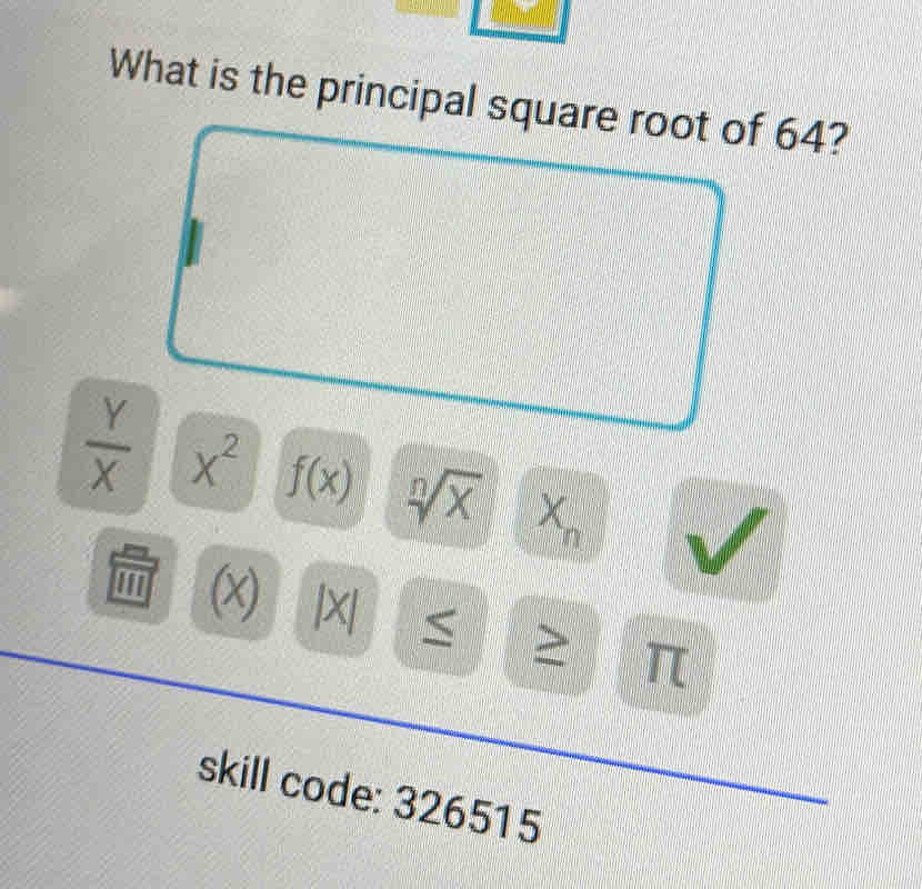 What is the principal square root of 64?
 Y/X  x^2 f(x) sqrt[n](x) x
n

(x) |x| <
skill code: 326515