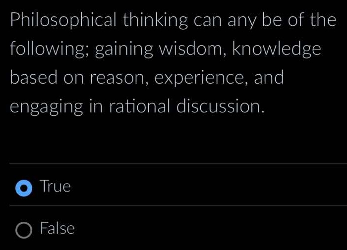 Philosophical thinking can any be of the
following; gaining wisdom, knowledge
based on reason, experience, and
engaging in rational discussion.
True
_
False