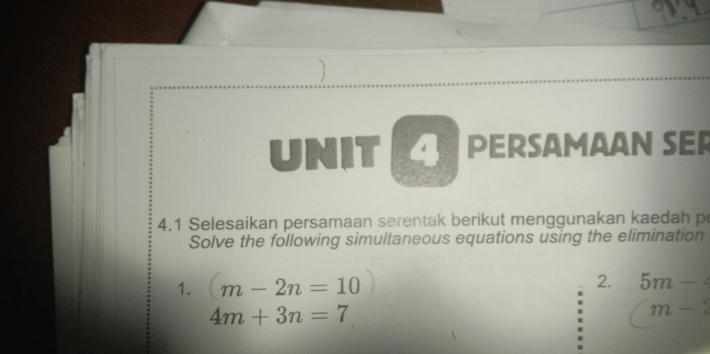 ) 
UNIT PERSAMAAN SER 
4.1 Selesaikan persamaan serentak berikut menggunakan kaedah p
Solve the following simultaneous equations using the elimination 
1. m-2n=10
2. 5m-4
4m+3n=7