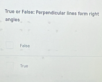 True or False: Perpendicular lines form right
angles
False
True