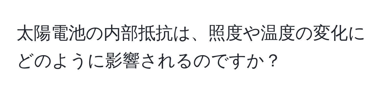 太陽電池の内部抵抗は、照度や温度の変化にどのように影響されるのですか？