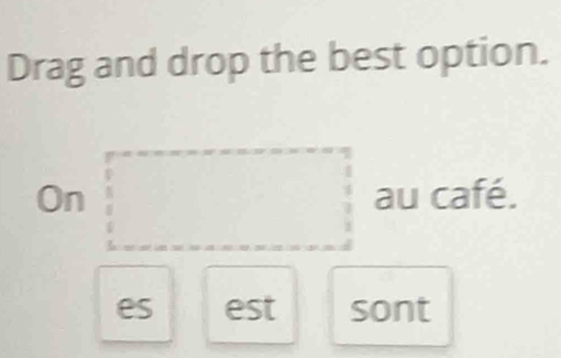 Drag and drop the best option.
□  au café. 
On° □  □  
es est sont