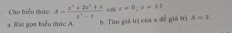 Cho biểu thức: A= (x^3+2x^2+x)/x^3-x  với x!= 0; x!= ± 1
a. Rút gọn biểu thức A. b. Tìm giá trị của x để giá trị A=2.