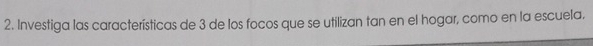 Investiga las características de 3 de los focos que se utilizan tan en el hogar, como en la escuela.