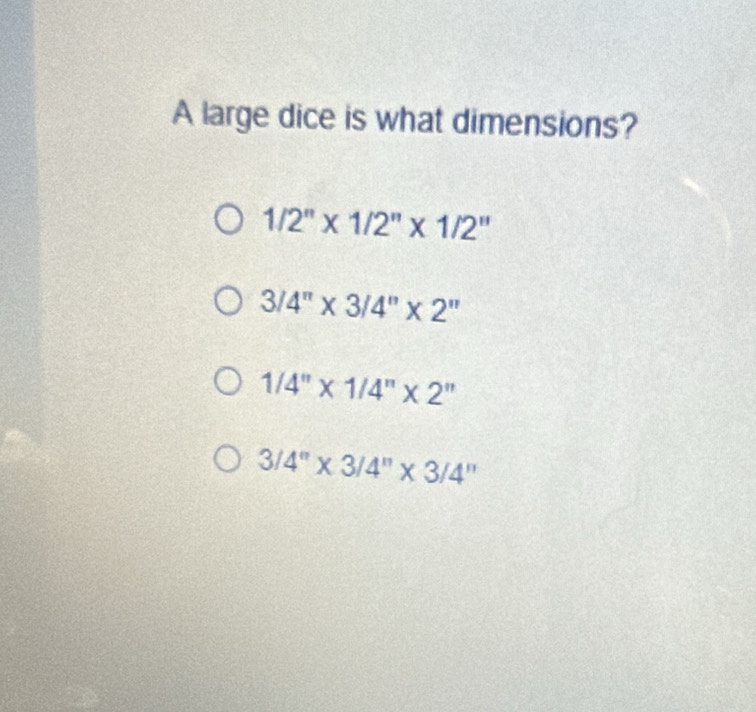 A large dice is what dimensions?
1/2''* 1/2''* 1/2''
3/4''* 3/4''* 2''
1/4''* 1/4''* 2''
3/4''* 3/4''* 3/4''