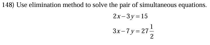 Use elimination method to solve the pair of simultaneous equations.
2x-3y=15
3x-7y=27 1/2 