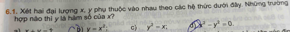 Xét hai đại lượng x, y phụ thuộc vào nhau theo các hệ thức dưới đây. Những trường
hợp nào thì y là hàm số của x?
x+y-1 B) y=x^2; c) y^2=x; x^2-y^2=0.