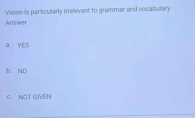 Vision is particularly irrelevant to grammar and vocabulary
Answer
a. YES
b. NO
C. NOT GIVEN