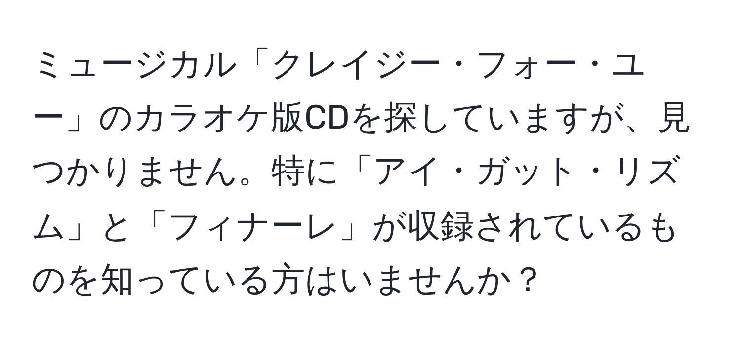 ミュージカル「クレイジー・フォー・ユー」のカラオケ版CDを探していますが、見つかりません。特に「アイ・ガット・リズム」と「フィナーレ」が収録されているものを知っている方はいませんか？