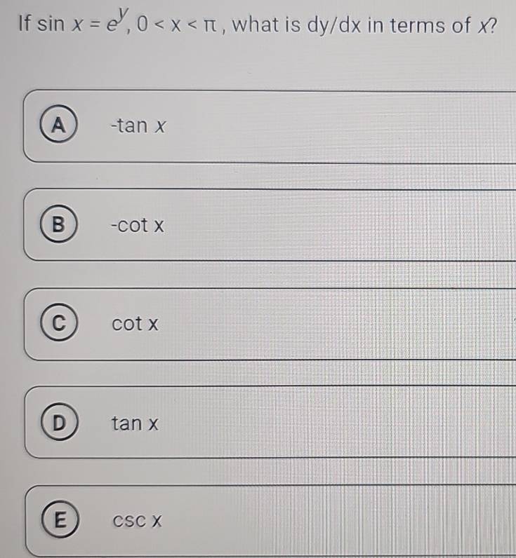 If sin x=e^y, 0 , what is dy/dx in terms of x?
A -tan x
B -cot x
C cot x
D tan x
E csc x