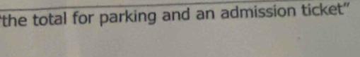 the total for parking and an admission ticket'