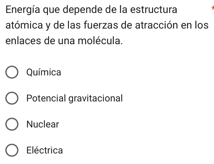 Energía que depende de la estructura
atómica y de las fuerzas de atracción en los
enlaces de una molécula.
Química
Potencial gravitacional
Nuclear
Eléctrica