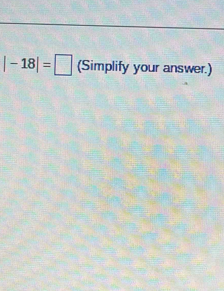 |-18|=□ (Simplify your answer.)