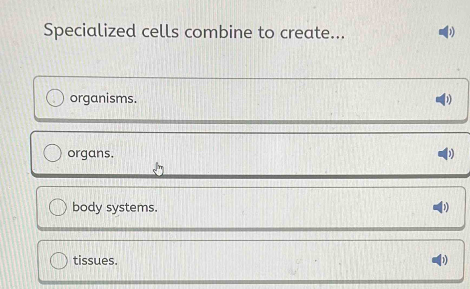 Specialized cells combine to create... ) 
organisms. ) 
organs. ) 
body systems. D 
tissues.