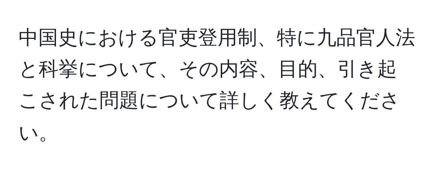 中国史における官吏登用制、特に九品官人法と科挙について、その内容、目的、引き起こされた問題について詳しく教えてください。