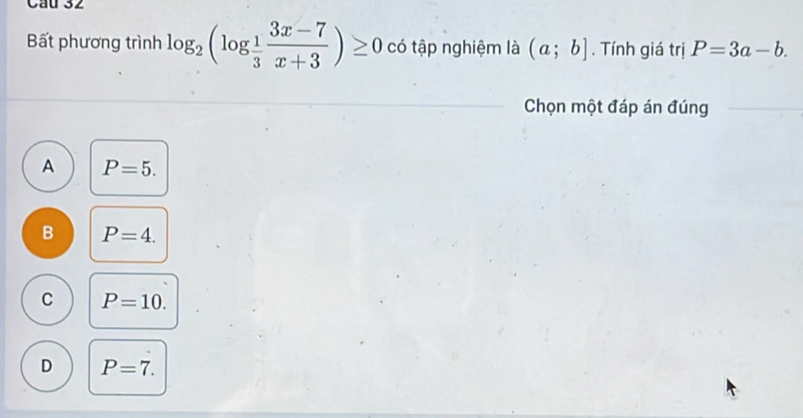 Bất phương trình log _2(log _ 1/3  (3x-7)/x+3 )≥ 0 có tập nghiệm là (a;b]. Tính giá trị P=3a-b. 
Chọn một đáp án đúng
A P=5.
B P=4.
C P=10.
D P=7.