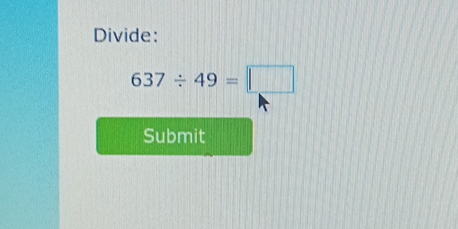 Divide:
637/ 49=□
Submit