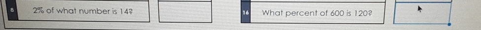 8 2% of what number is 14? 16 What percent of 600 is 120?