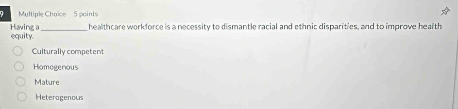 Having a _healthcare workforce is a necessity to dismantle racial and ethnic disparities, and to improve health
equity.
Culturally competent
Homogenous
Mature
Heterogenous