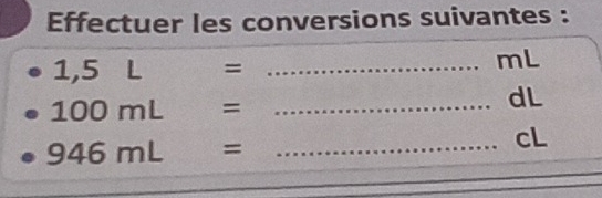 Effectuer les conversions suivantes :
1,5L= _ 
mL
100mL= _ 
dL
946mL= _ 
cL