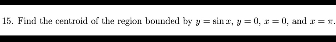 Find the centroid of the region bounded by y=sin x, y=0, x=0 , and x=π.