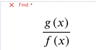 Find: *
 g(x)/f(x) 