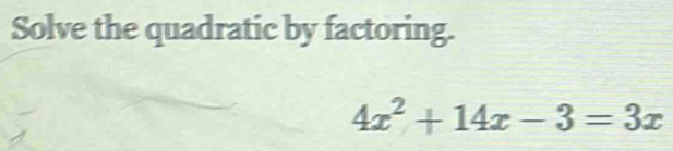 Solve the quadratic by factoring.
4x^2+14x-3=3x