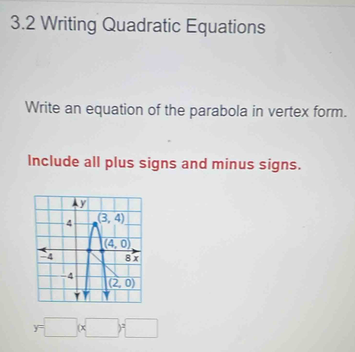 3.2 Writing Quadratic Equations
Write an equation of the parabola in vertex form.
Include all plus signs and minus signs.
y=□ (x□ )=□