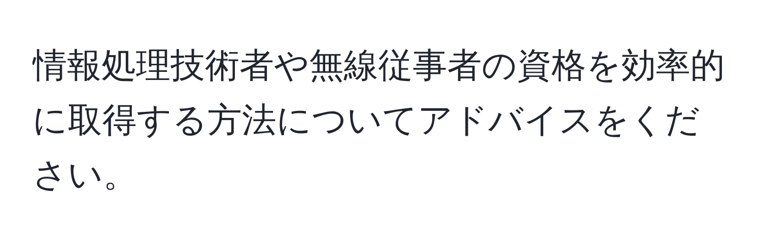 情報処理技術者や無線従事者の資格を効率的に取得する方法についてアドバイスをください。