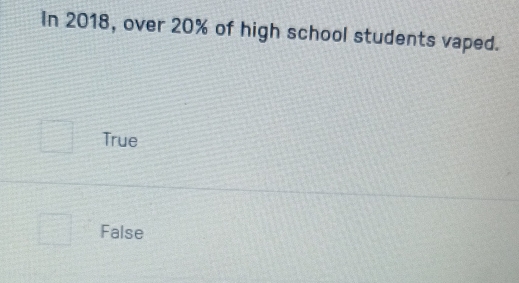 In 2018, over 20% of high school students vaped.
True
False