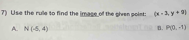 Use the rule to find the image of the given point: (x-3,y+9)
A. N(-5,4) B. P(0,-1)