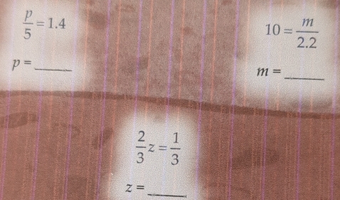  p/5 =1.4
10= m/2.2 
_
p= _
m=
 2/3 z= 1/3 
_
z=