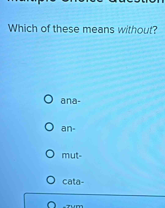 Which of these means without?
ana-
an-
mut-
cata-
-7vm